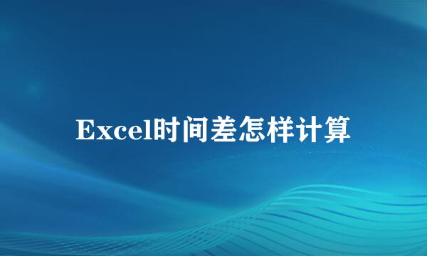 Excel时间差怎样计算