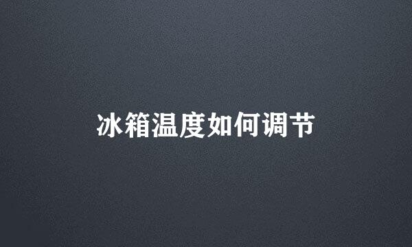 冰箱温度如何调节