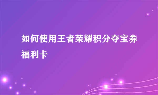 如何使用王者荣耀积分夺宝券福利卡