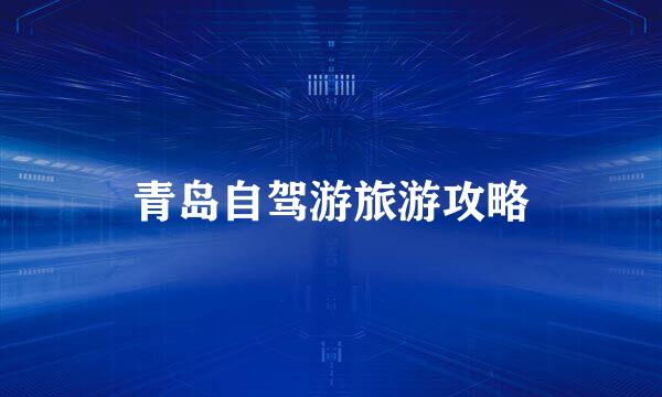 青岛自驾游旅游攻略