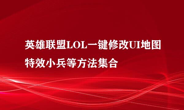英雄联盟LOL一键修改UI地图特效小兵等方法集合