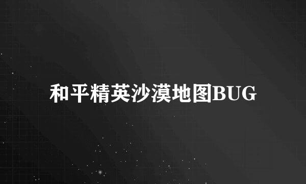 和平精英沙漠地图BUG