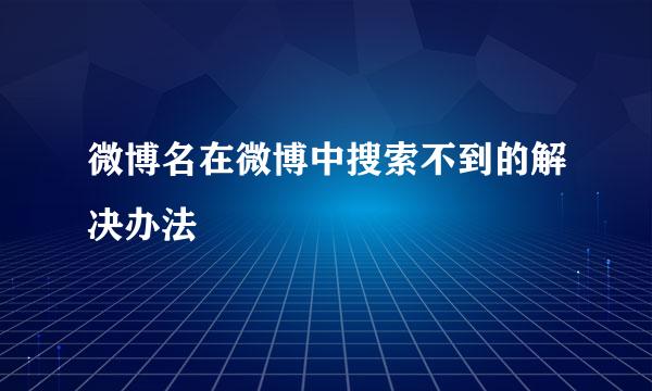 微博名在微博中搜索不到的解决办法