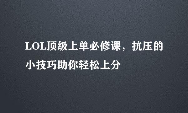 LOL顶级上单必修课，抗压的小技巧助你轻松上分