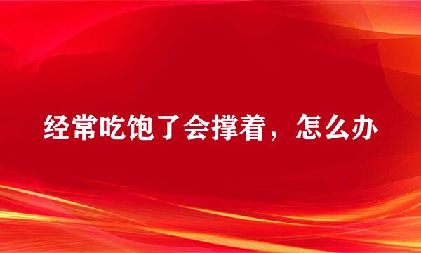 经常吃饱了会撑着，怎么办