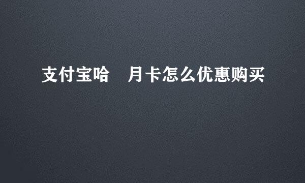 支付宝哈啰月卡怎么优惠购买