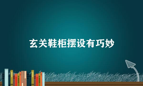 玄关鞋柜摆设有巧妙