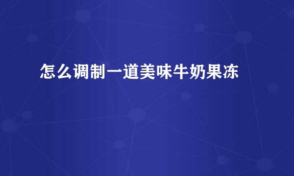 怎么调制一道美味牛奶果冻 