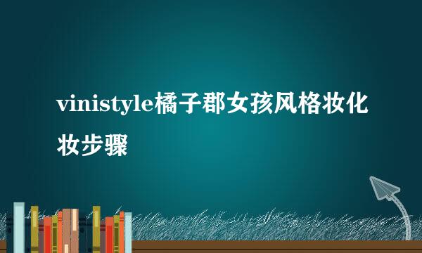 vinistyle橘子郡女孩风格妆化妆步骤