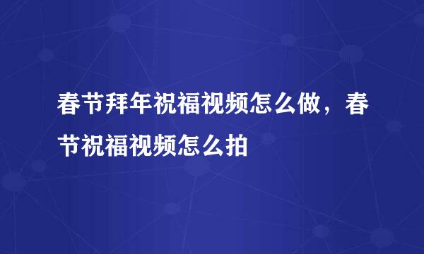 春节拜年祝福视频怎么做，春节祝福视频怎么拍