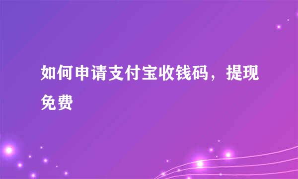 如何申请支付宝收钱码，提现免费