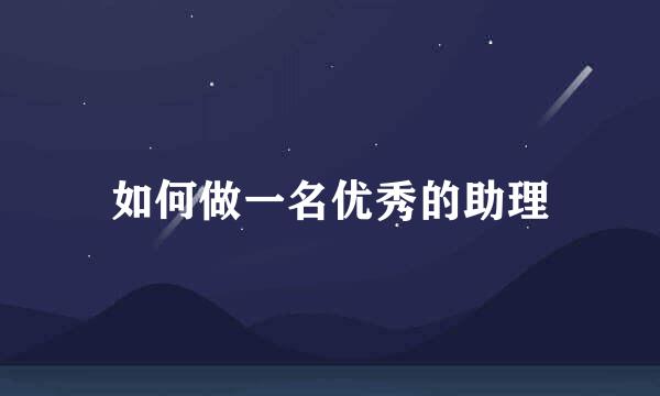 如何做一名优秀的助理