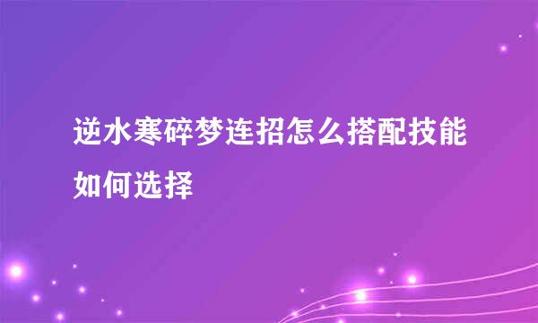 逆水寒碎梦连招怎么搭配技能如何选择