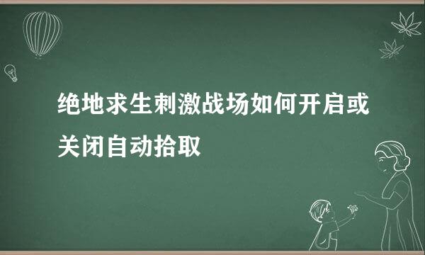 绝地求生刺激战场如何开启或关闭自动拾取