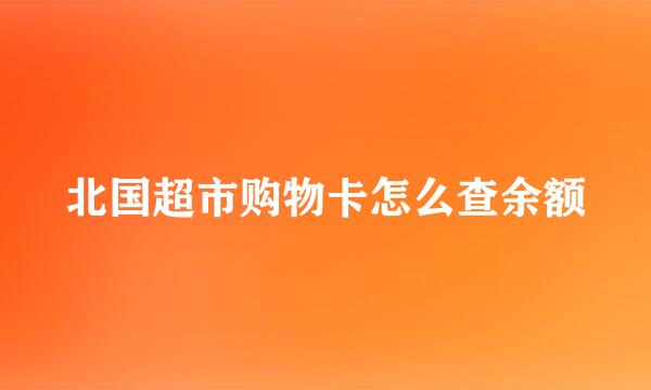 北国超市购物卡怎么查余额
