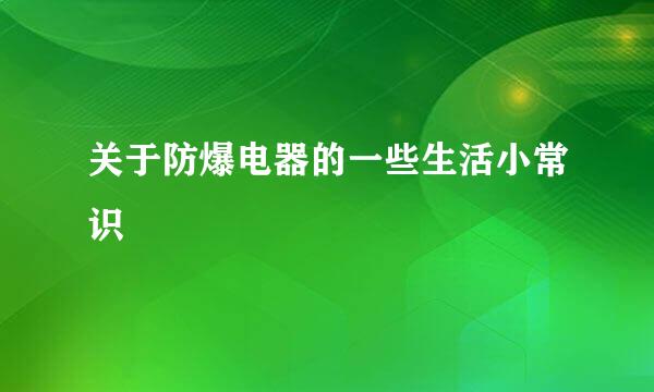 关于防爆电器的一些生活小常识