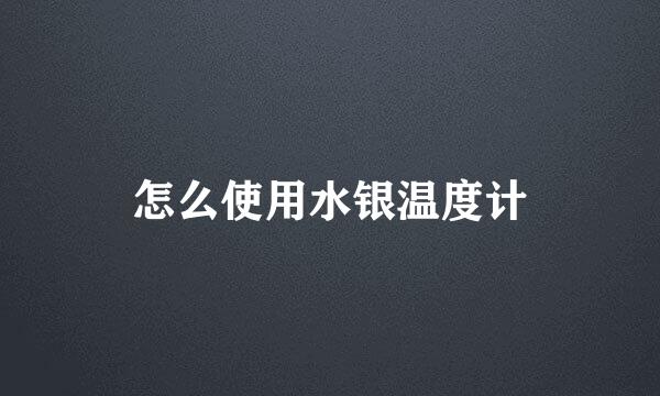 怎么使用水银温度计
