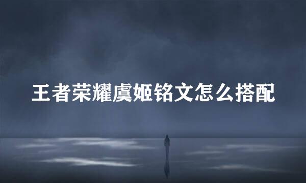 王者荣耀虞姬铭文怎么搭配