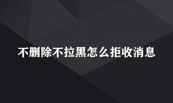 不删除不拉黑怎么拒收消息
