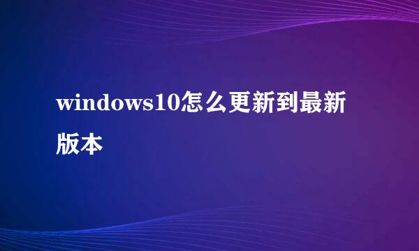 windows10怎么更新到最新版本