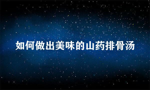 如何做出美味的山药排骨汤