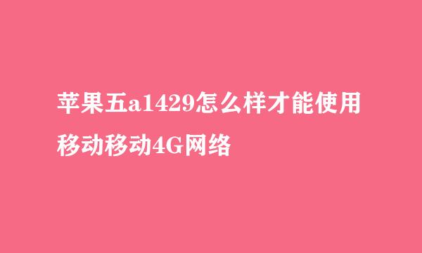 苹果五a1429怎么样才能使用移动移动4G网络
