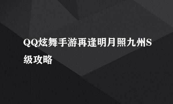 QQ炫舞手游再逢明月照九州S级攻略
