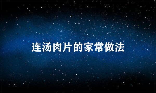 连汤肉片的家常做法