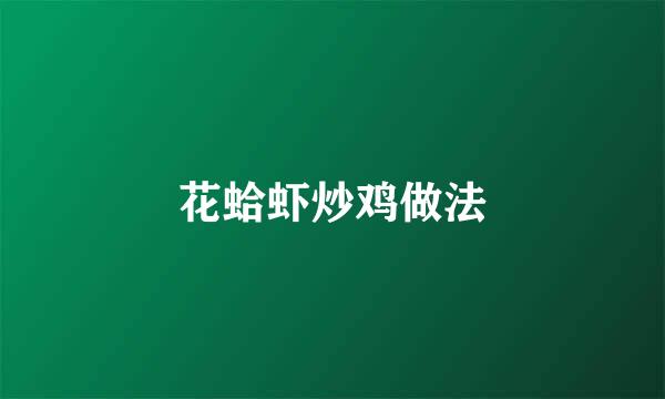 花蛤虾炒鸡做法