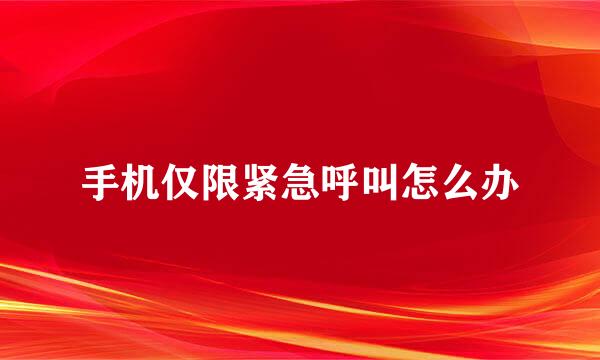 手机仅限紧急呼叫怎么办