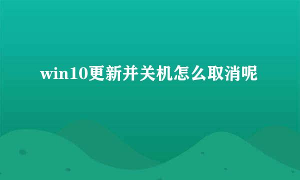 win10更新并关机怎么取消呢