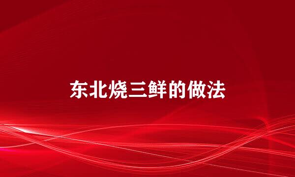 东北烧三鲜的做法