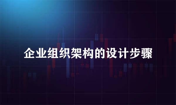 企业组织架构的设计步骤