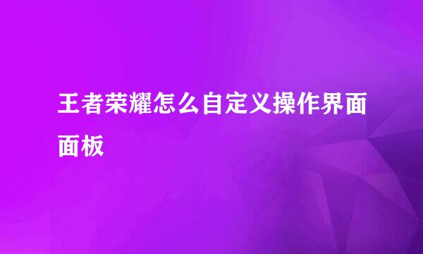 王者荣耀怎么自定义操作界面面板