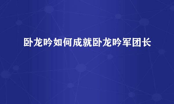 卧龙吟如何成就卧龙吟军团长