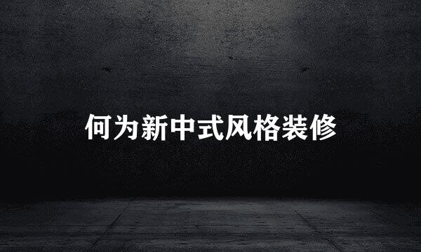 何为新中式风格装修