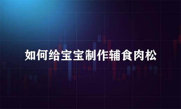 如何给宝宝制作辅食肉松