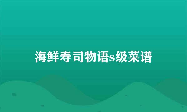 海鲜寿司物语s级菜谱