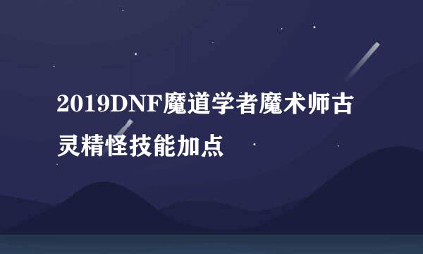 2019DNF魔道学者魔术师古灵精怪技能加点