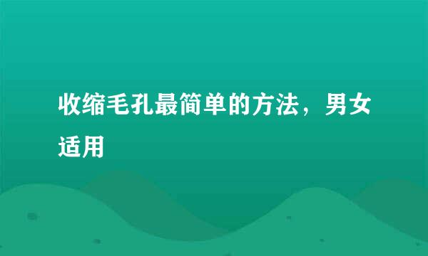 收缩毛孔最简单的方法，男女适用