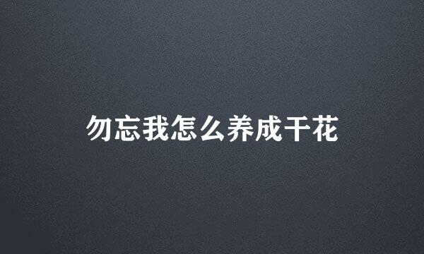 勿忘我怎么养成干花