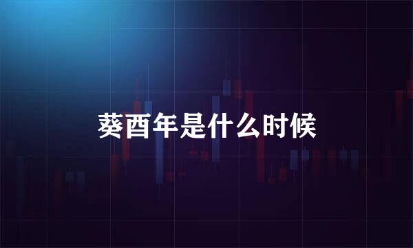 葵酉年是什么时候