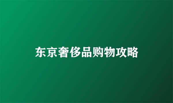 东京奢侈品购物攻略