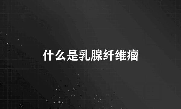 什么是乳腺纤维瘤