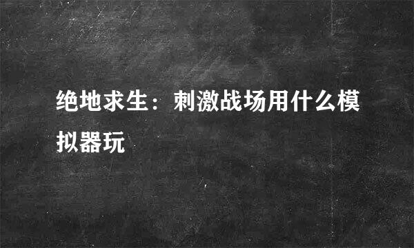 绝地求生：刺激战场用什么模拟器玩