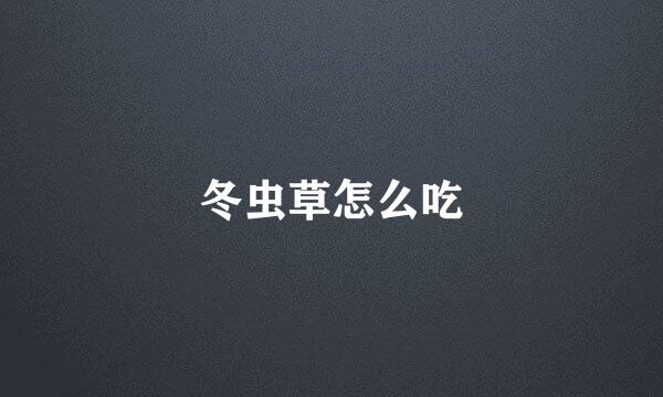 冬虫草怎么吃