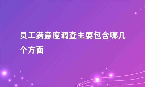 员工满意度调查主要包含哪几个方面
