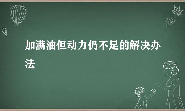 加满油但动力仍不足的解决办法