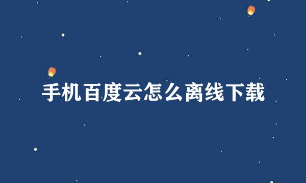 手机百度云怎么离线下载