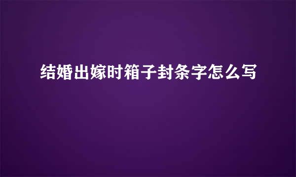 结婚出嫁时箱子封条字怎么写